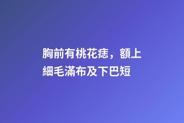 胸前有桃花痣，額上細毛滿布及下巴短