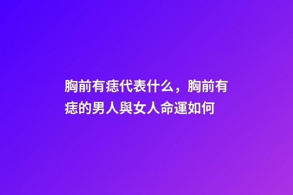 胸前有痣代表什么，胸前有痣的男人與女人命運如何
