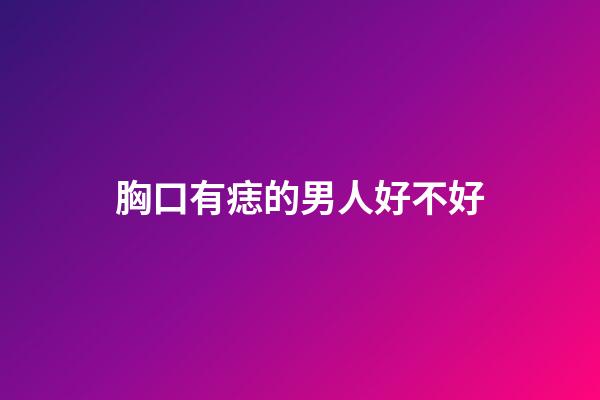 胸口有痣的男人好不好