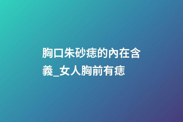 胸口朱砂痣的內在含義_女人胸前有痣