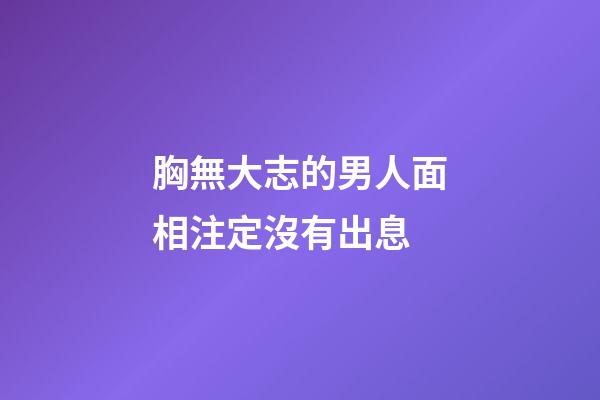 胸無大志的男人面相注定沒有出息
