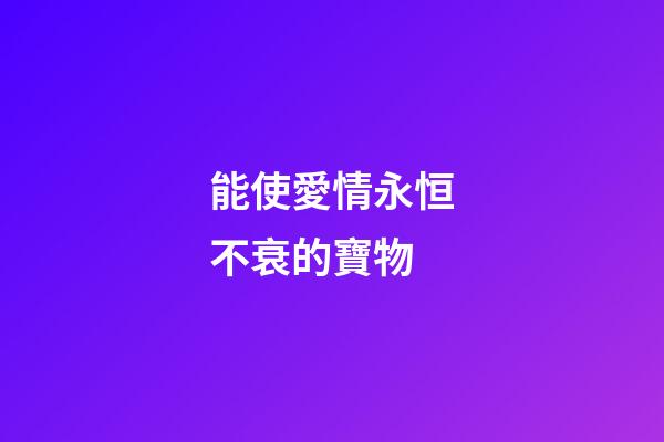 能使愛情永恒不衰的寶物