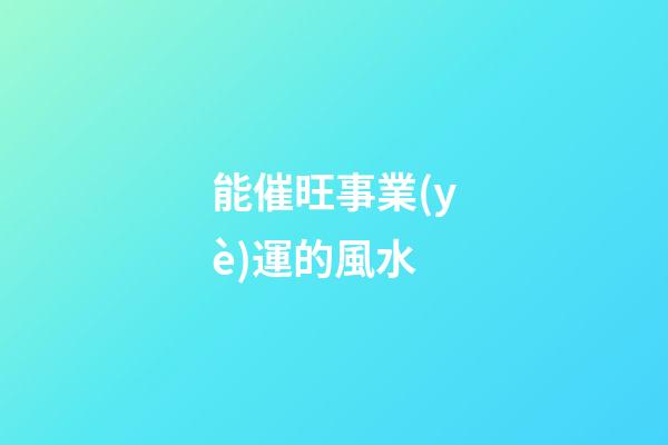 能催旺事業(yè)運的風水
