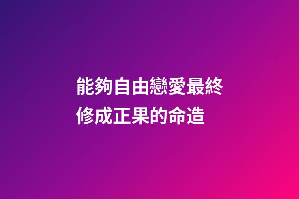 能夠自由戀愛最終修成正果的命造