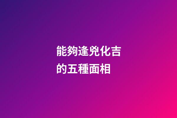 能夠逢兇化吉的五種面相