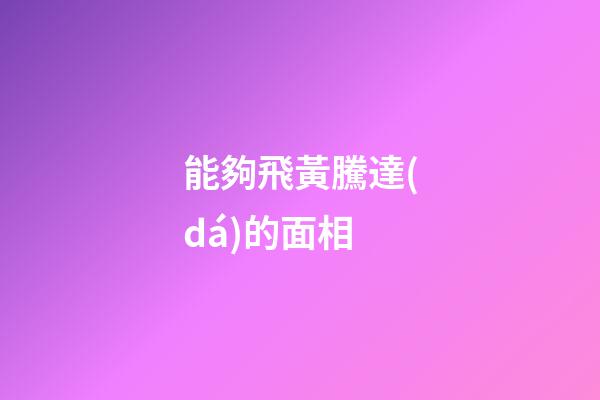 能夠飛黃騰達(dá)的面相