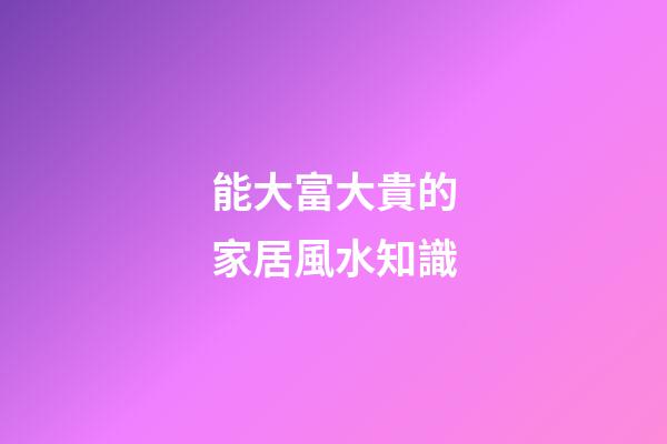 能大富大貴的家居風水知識
