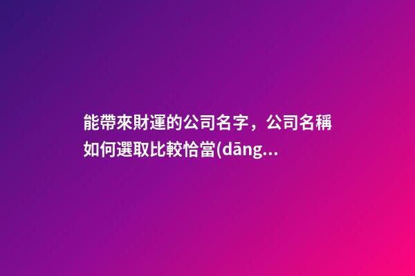 能帶來財運的公司名字，公司名稱如何選取比較恰當(dāng)？