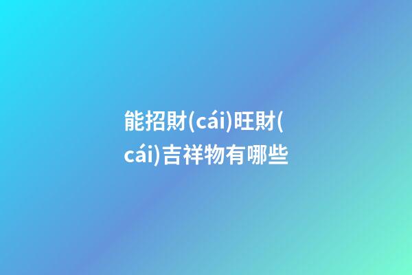 能招財(cái)旺財(cái)吉祥物有哪些