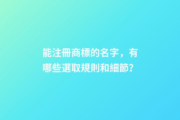 能注冊商標的名字，有哪些選取規則和細節？-第1張-商標起名-玄機派