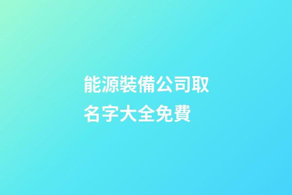 能源裝備公司取名字大全免費-第1張-公司起名-玄機派