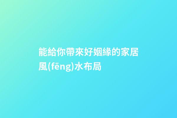 能給你帶來好姻緣的家居風(fēng)水布局