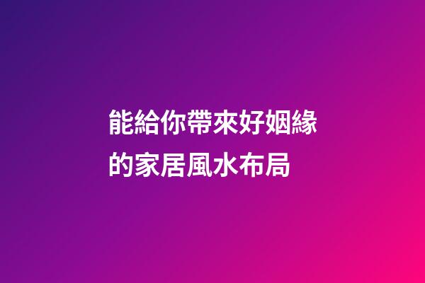 能給你帶來好姻緣的家居風水布局