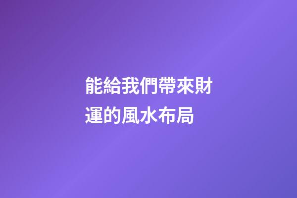 能給我們帶來財運的風水布局