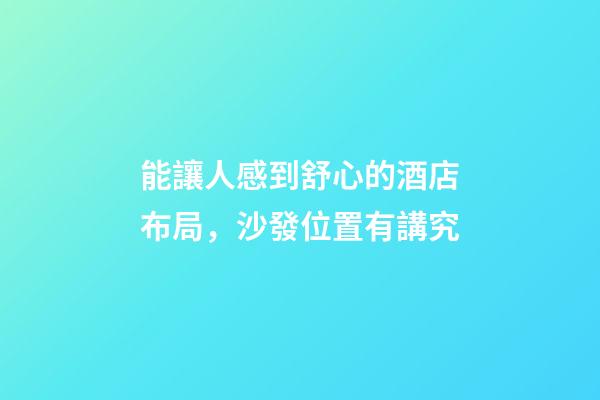 能讓人感到舒心的酒店布局，沙發位置有講究