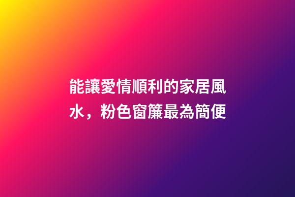 能讓愛情順利的家居風水，粉色窗簾最為簡便