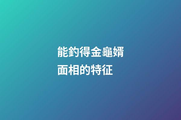 能釣得金龜婿面相的特征