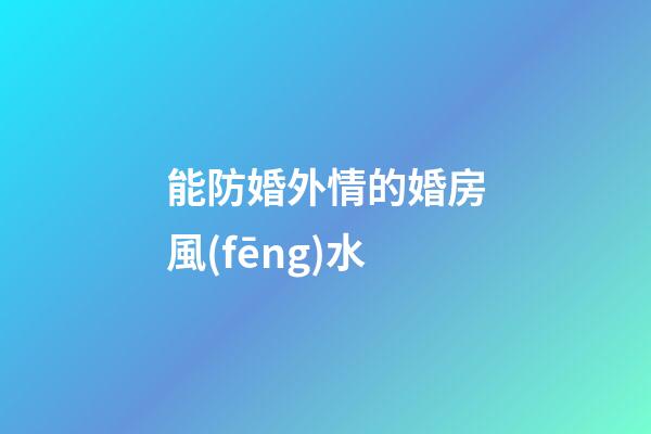 能防婚外情的婚房風(fēng)水