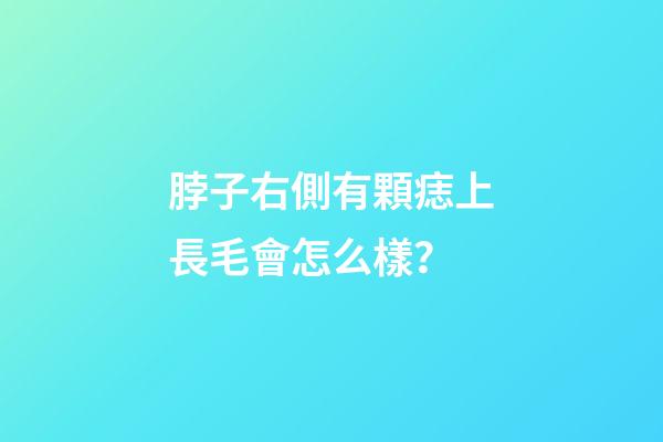 脖子右側有顆痣上長毛會怎么樣？