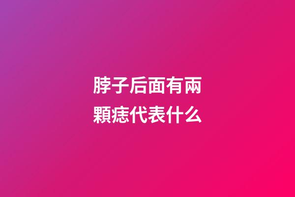 脖子后面有兩顆痣代表什么