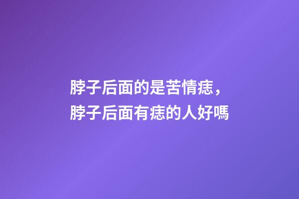 脖子后面的是苦情痣，脖子后面有痣的人好嗎