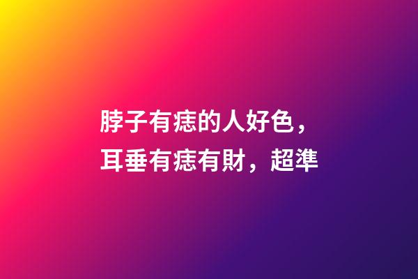 脖子有痣的人好色，耳垂有痣有財，超準