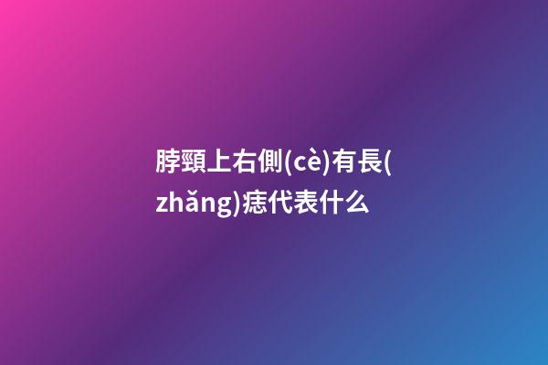 脖頸上右側(cè)有長(zhǎng)痣代表什么