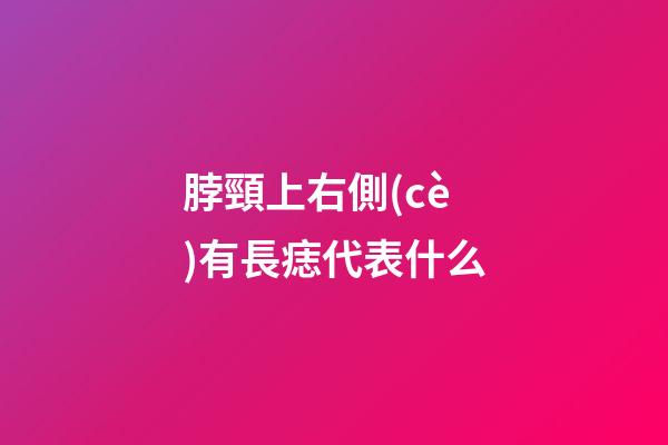 脖頸上右側(cè)有長痣代表什么