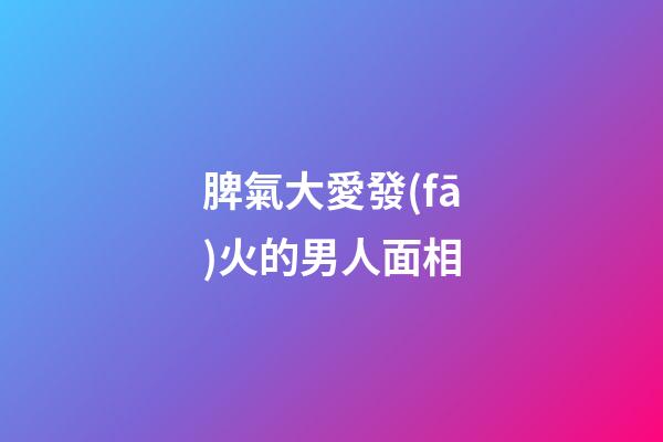 脾氣大愛發(fā)火的男人面相