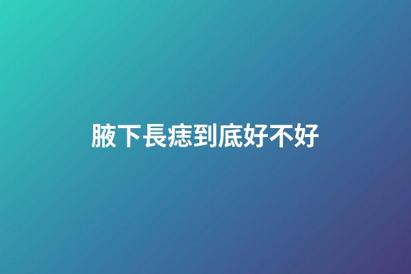 腋下長痣到底好不好