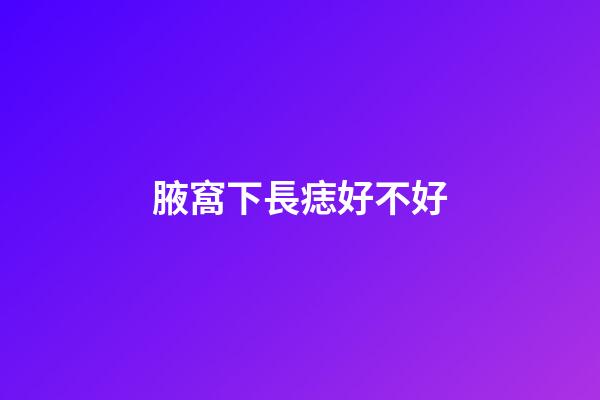 腋窩下長痣好不好