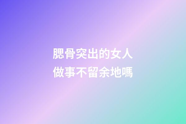 腮骨突出的女人做事不留余地嗎