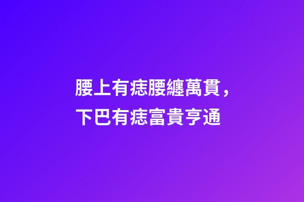 腰上有痣腰纏萬貫，下巴有痣富貴亨通