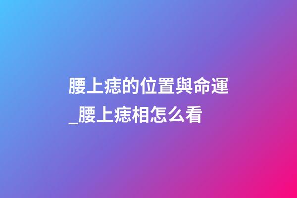 腰上痣的位置與命運_腰上痣相怎么看