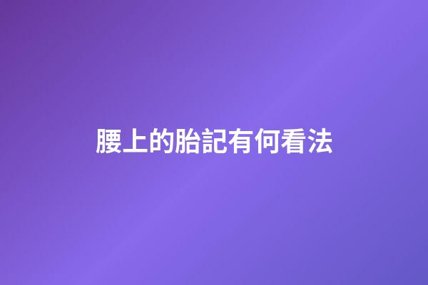 腰上的胎記有何看法