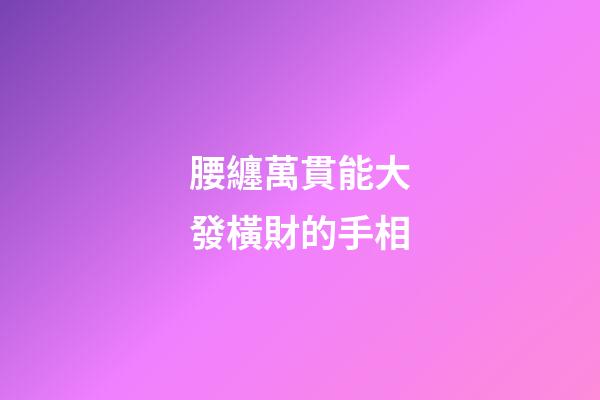 腰纏萬貫能大發橫財的手相