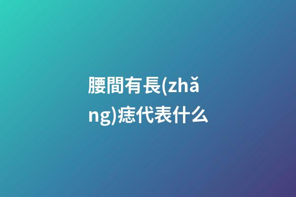 腰間有長(zhǎng)痣代表什么