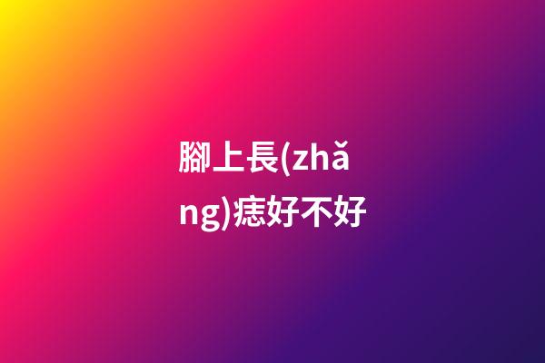 腳上長(zhǎng)痣好不好?
