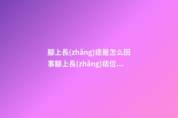 腳上長(zhǎng)痣是怎么回事?腳上長(zhǎng)痣位置與命運(yùn)