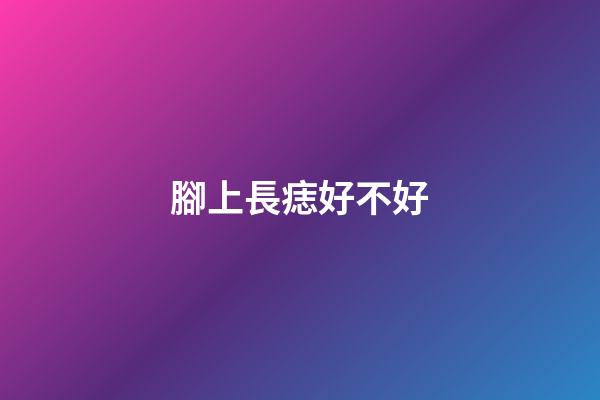 腳上長痣好不好?