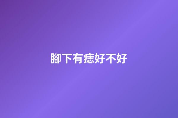 腳下有痣好不好
