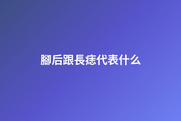 腳后跟長痣代表什么