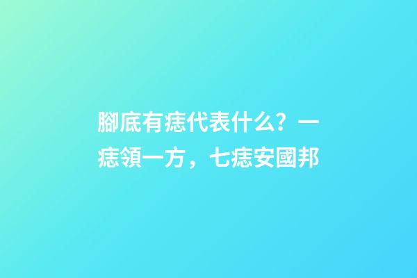 腳底有痣代表什么？一痣領一方，七痣安國邦