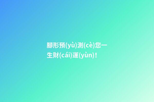 腳形預(yù)測(cè)您一生財(cái)運(yùn)！