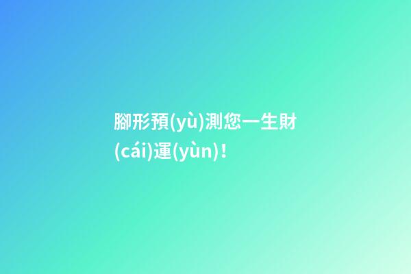 腳形預(yù)測您一生財(cái)運(yùn)！