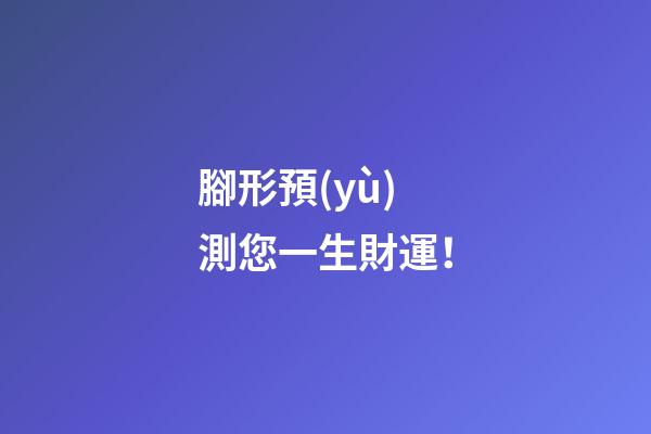 腳形預(yù)測您一生財運！