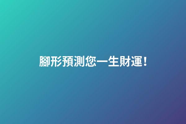 腳形預測您一生財運！