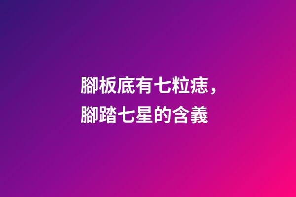 腳板底有七粒痣，腳踏七星的含義