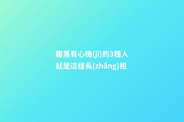 腹黑有心機(jī)的3種人就是這樣長(zhǎng)相