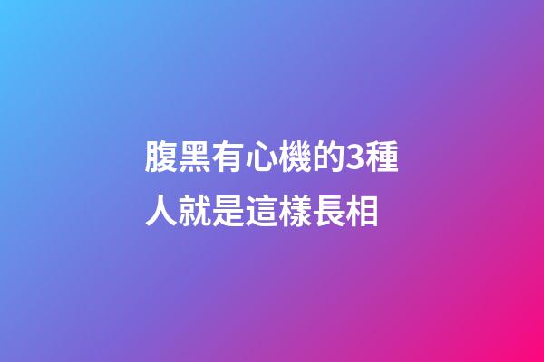 腹黑有心機的3種人就是這樣長相